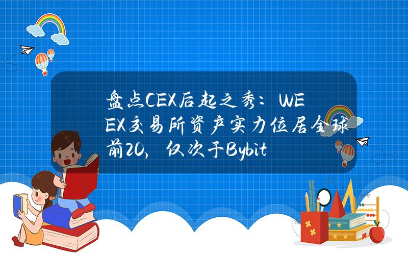 盘点CEX后起之秀：WEEX交易所资产实力位居全球前20，仅次于Bybit