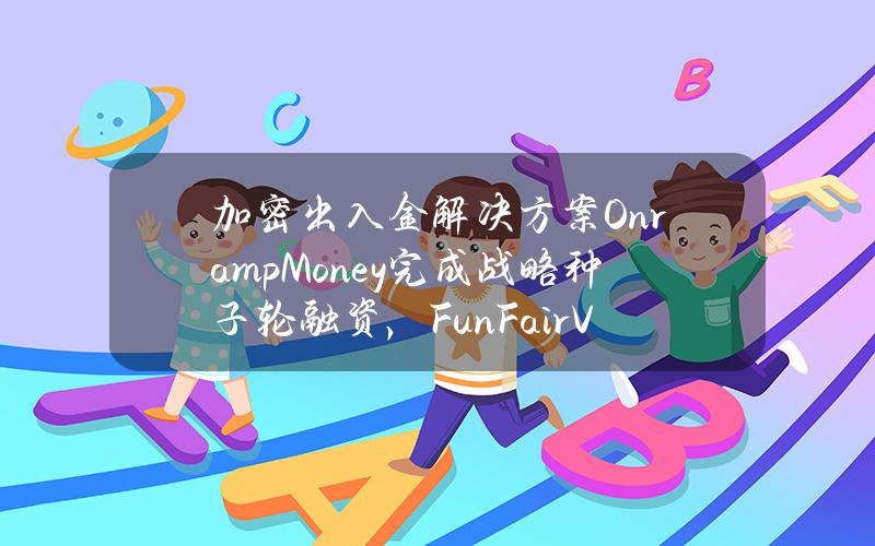 加密出入金解决方案OnrampMoney完成战略种子轮融资，FunFairVentures参投