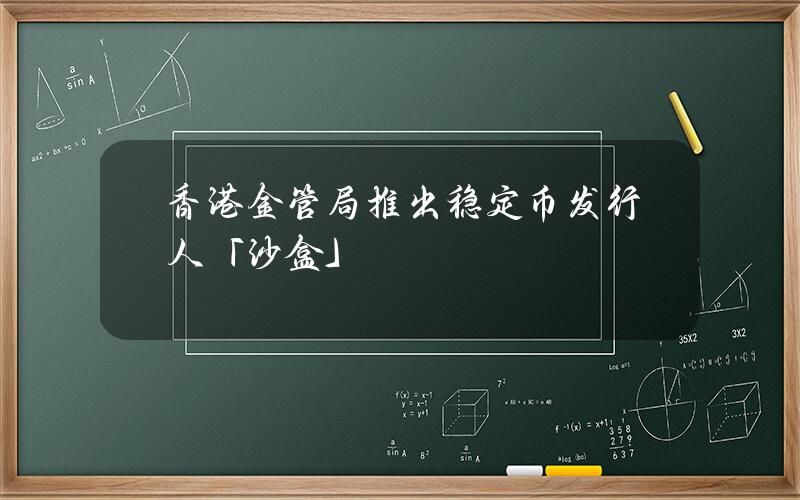 香港金管局推出稳定币发行人「沙盒」