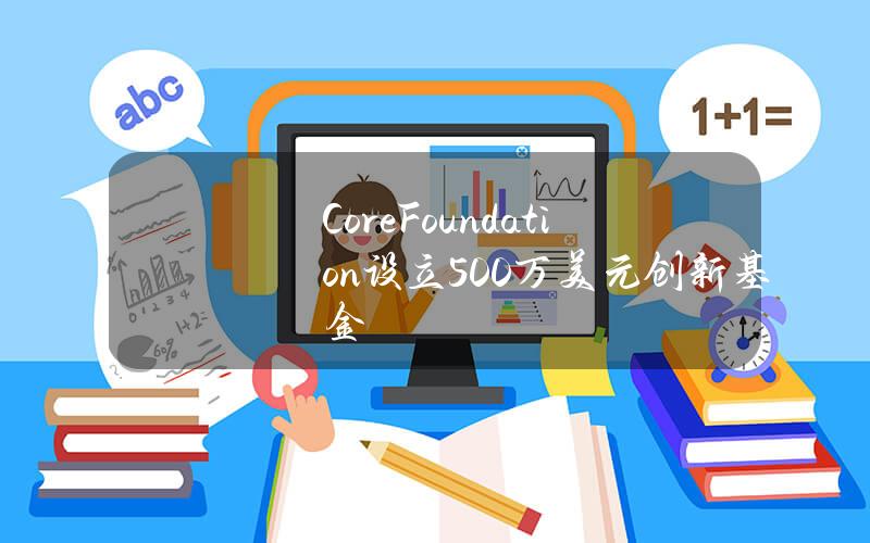 CoreFoundation设立500万美元创新基金