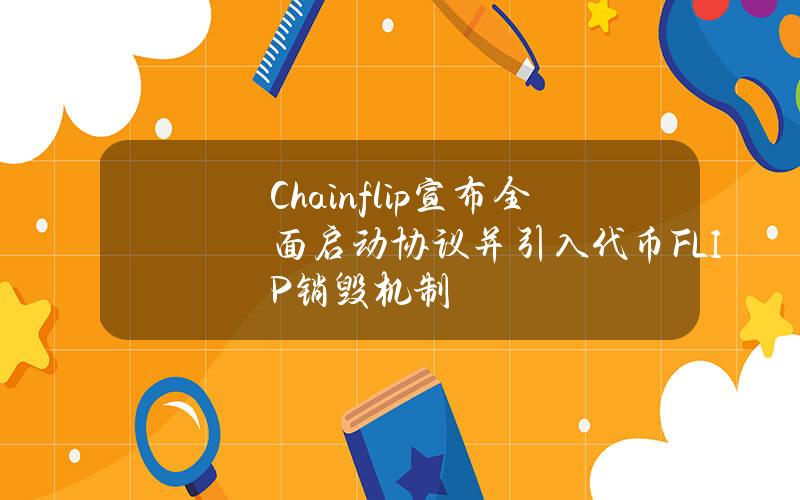 Chainflip宣布全面启动协议并引入代币FLIP销毁机制