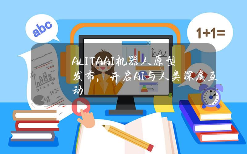 ALITAAI机器人原型发布，开启AI与人类深度互动