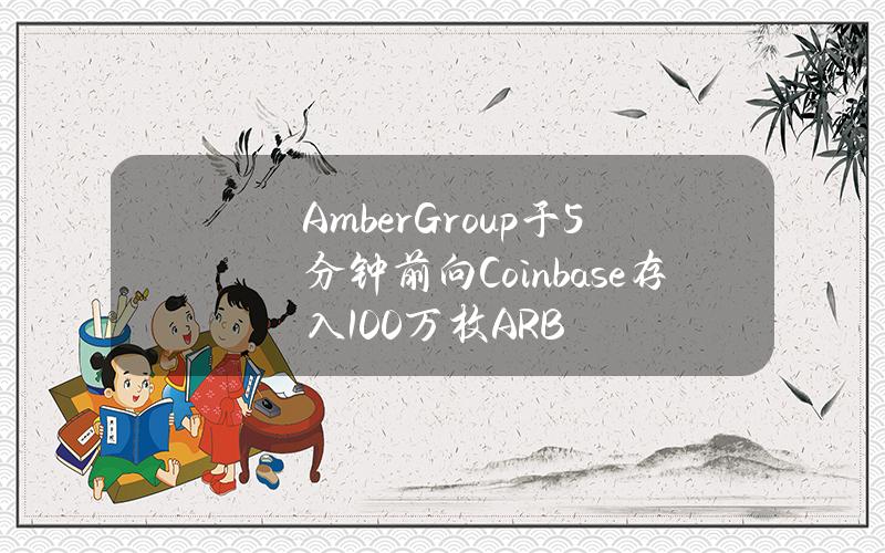 AmberGroup于5分钟前向Coinbase存入100万枚ARB