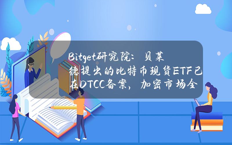 Bitget研究院：贝莱德提出的比特币现货ETF已在DTCC备案，加密市场全线上涨