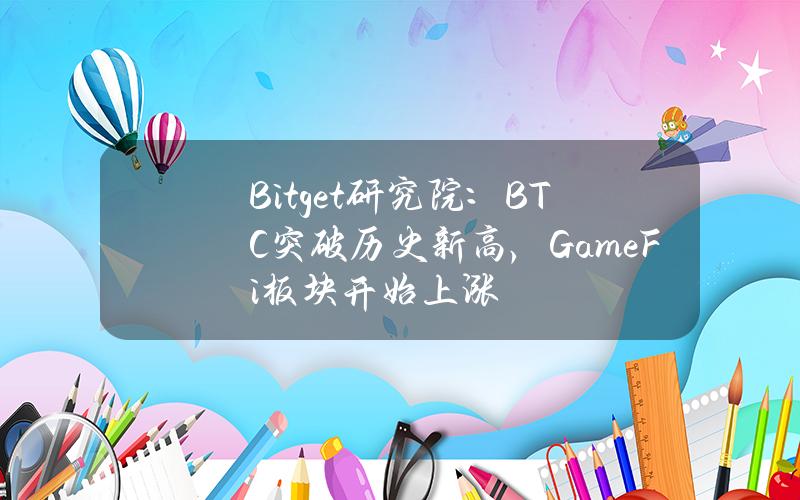 Bitget研究院：BTC突破历史新高，GameFi板块开始上涨