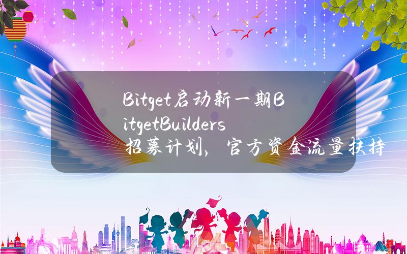Bitget启动新一期BitgetBuilders招募计划，官方资金流量扶持孵化加密意见领袖