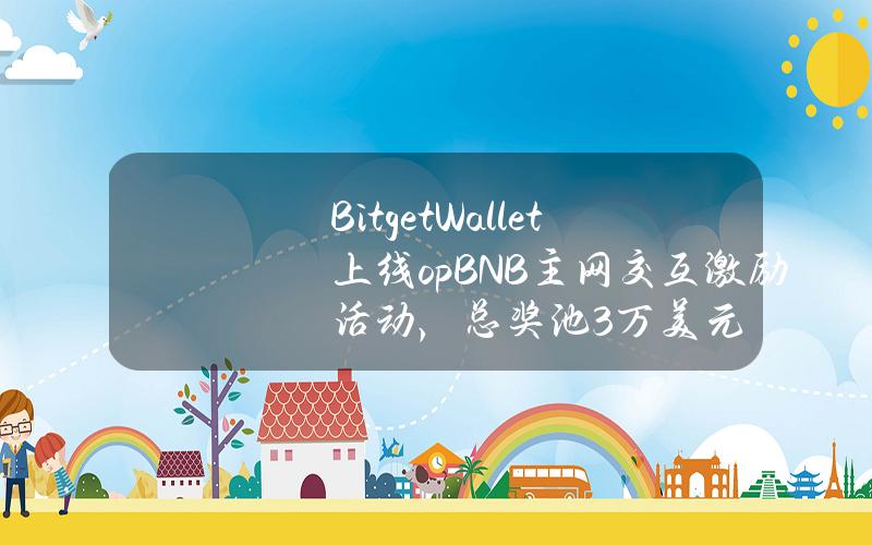 BitgetWallet上线opBNB主网交互激励活动，总奖池3万美元