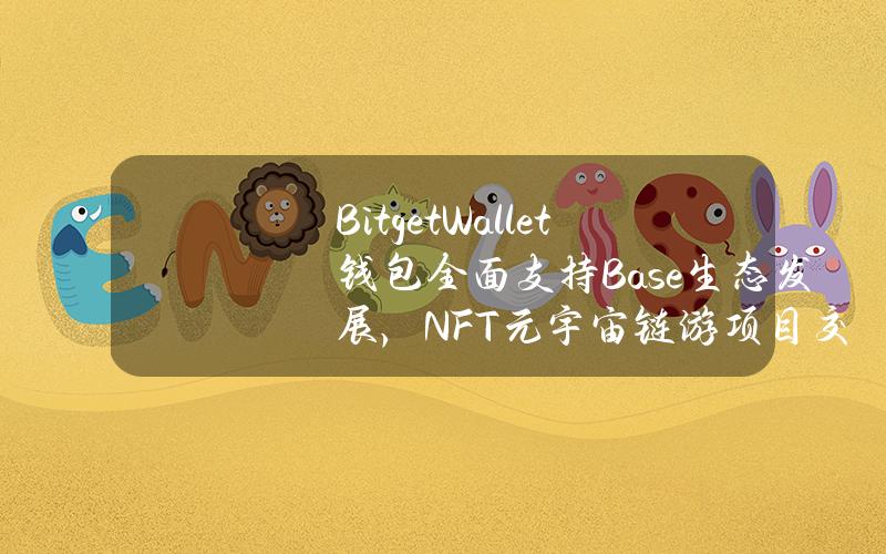BitgetWallet钱包全面支持Base生态发展，NFT元宇宙链游项目交互