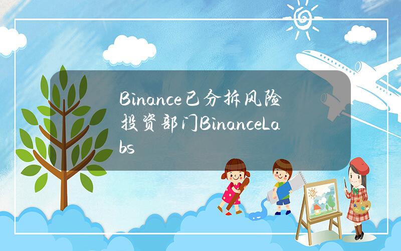 Binance已分拆风险投资部门BinanceLabs