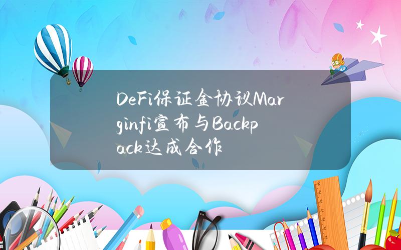 DeFi保证金协议Marginfi宣布与Backpack达成合作