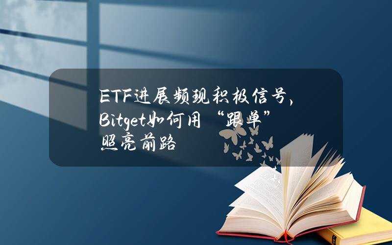 ETF进展频现积极信号，Bitget如何用“跟单”照亮前路？