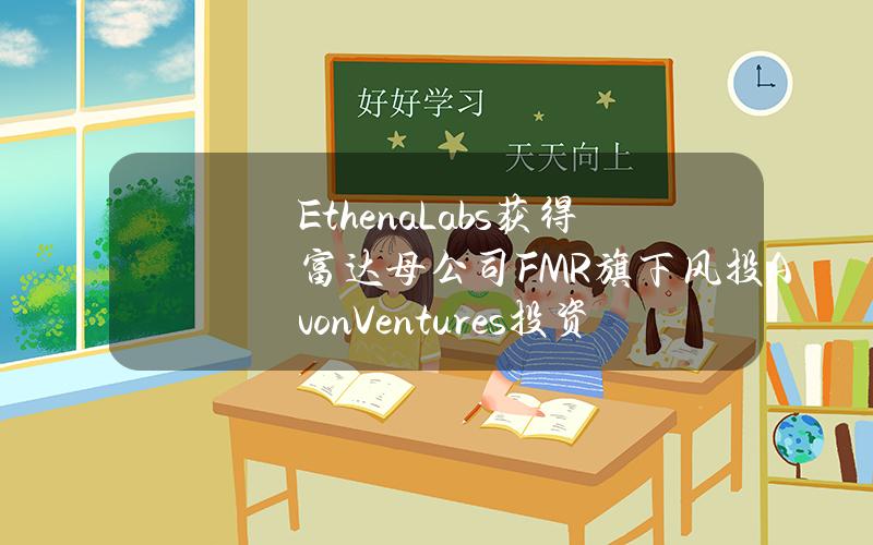 EthenaLabs获得富达母公司FMR旗下风投AvonVentures投资