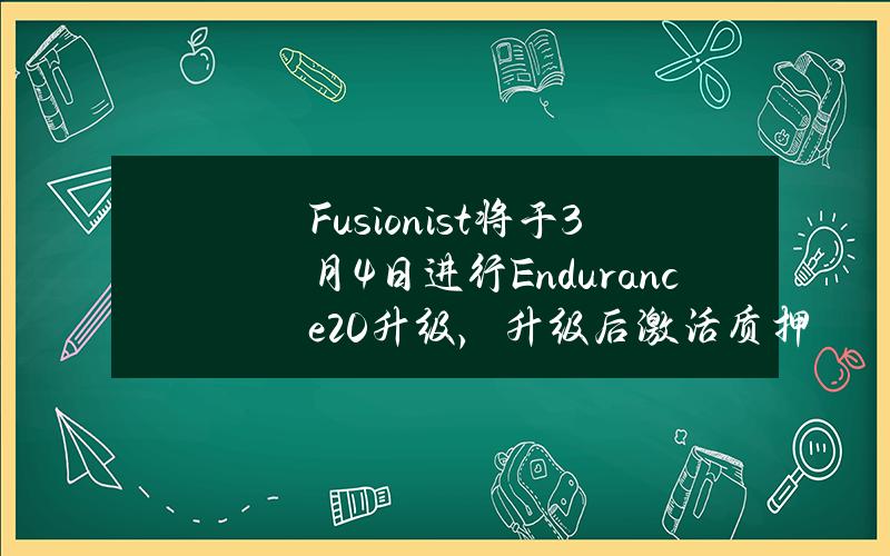 Fusionist将于3月4日进行Endurance2.0升级，升级后激活质押和验证者功能