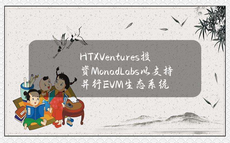 HTXVentures投资MonadLabs以支持并行EVM生态系统