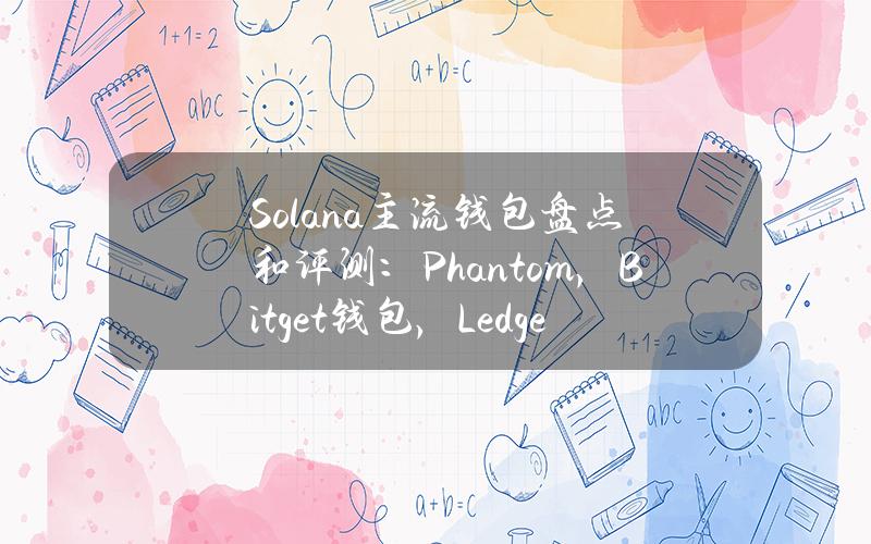 Solana主流钱包盘点和评测：Phantom，Bitget钱包，Ledger等