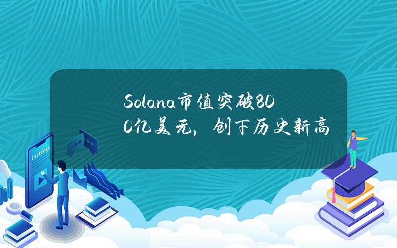 Solana市值突破800亿美元，创下历史新高