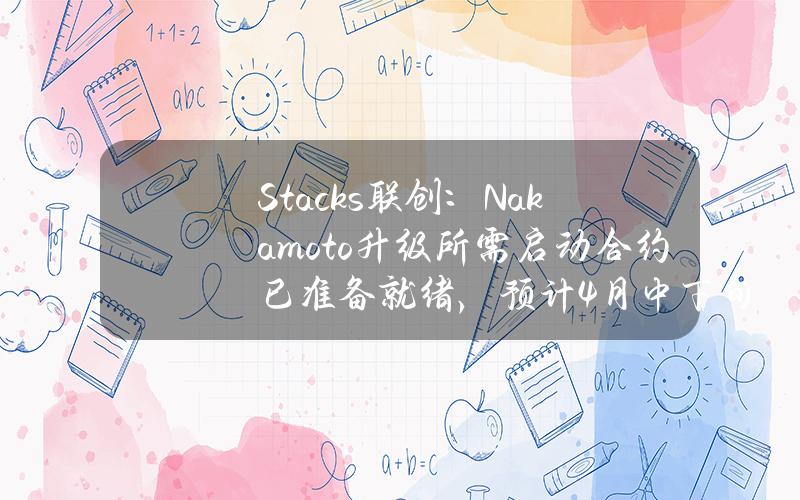 Stacks联创：Nakamoto升级所需启动合约已准备就绪，预计4月中下旬推出