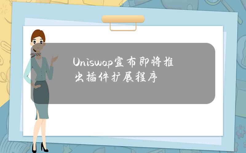 Uniswap宣布即将推出插件扩展程序