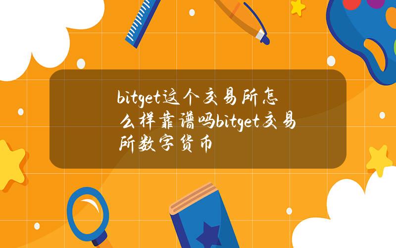 bitget这个交易所怎么样靠谱吗(bitget交易所数字货币)